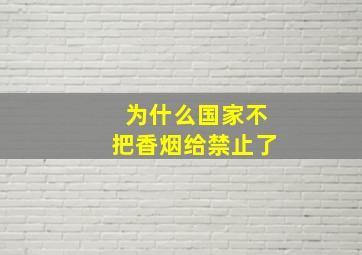 为什么国家不把香烟给禁止了