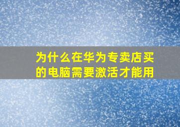 为什么在华为专卖店买的电脑需要激活才能用