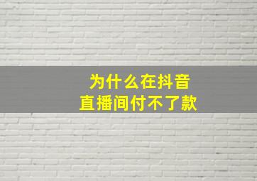 为什么在抖音直播间付不了款