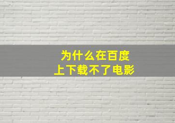 为什么在百度上下载不了电影