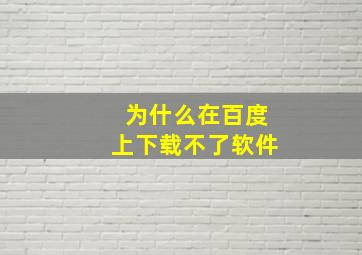 为什么在百度上下载不了软件