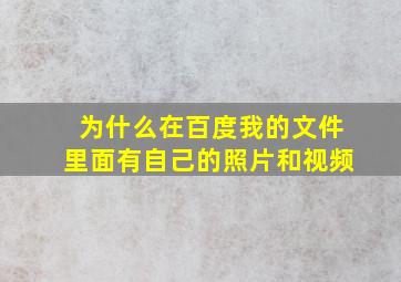 为什么在百度我的文件里面有自己的照片和视频