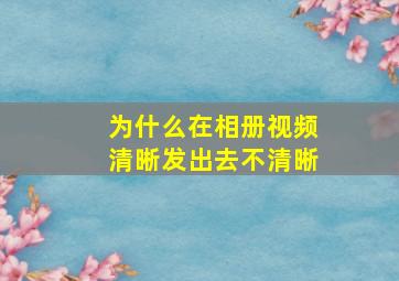 为什么在相册视频清晰发出去不清晰