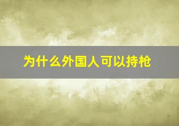 为什么外国人可以持枪