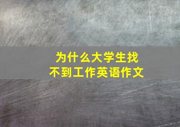 为什么大学生找不到工作英语作文