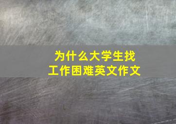 为什么大学生找工作困难英文作文