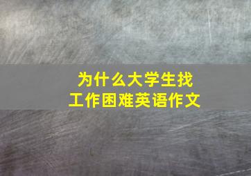 为什么大学生找工作困难英语作文