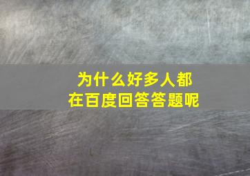 为什么好多人都在百度回答答题呢