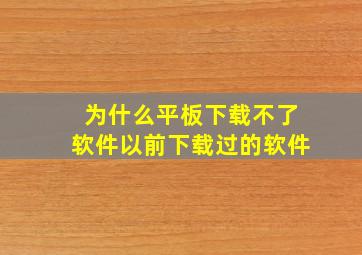 为什么平板下载不了软件以前下载过的软件