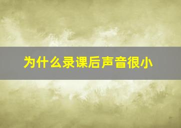 为什么录课后声音很小