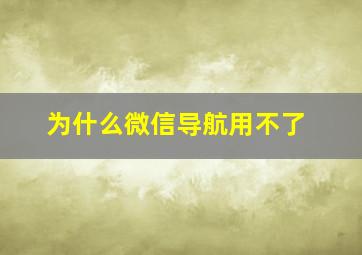 为什么微信导航用不了