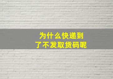 为什么快递到了不发取货码呢