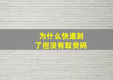 为什么快递到了但没有取货码