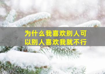 为什么我喜欢别人可以别人喜欢我就不行