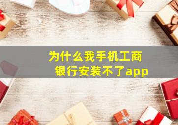 为什么我手机工商银行安装不了app