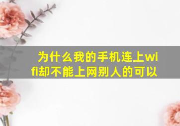 为什么我的手机连上wifi却不能上网别人的可以