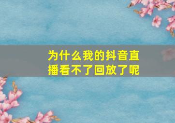 为什么我的抖音直播看不了回放了呢