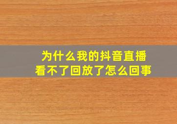 为什么我的抖音直播看不了回放了怎么回事