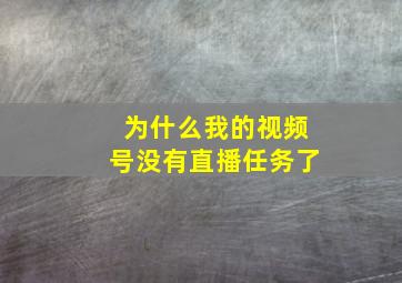 为什么我的视频号没有直播任务了