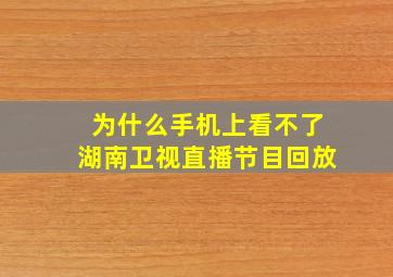 为什么手机上看不了湖南卫视直播节目回放