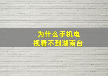 为什么手机电视看不到湖南台