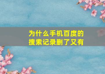 为什么手机百度的搜索记录删了又有