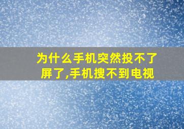 为什么手机突然投不了屏了,手机搜不到电视