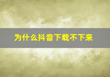 为什么抖音下载不下来