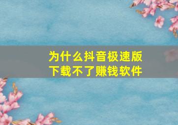 为什么抖音极速版下载不了赚钱软件