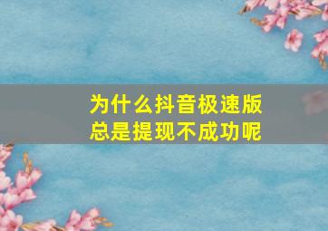 为什么抖音极速版总是提现不成功呢