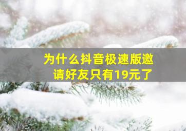 为什么抖音极速版邀请好友只有19元了