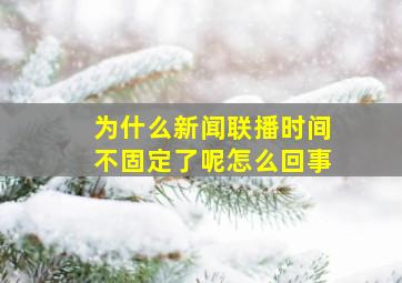 为什么新闻联播时间不固定了呢怎么回事