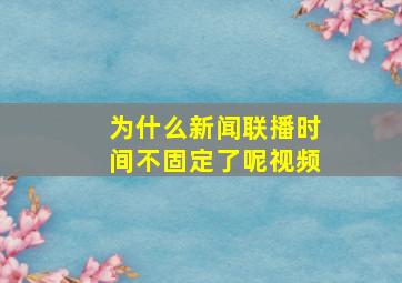 为什么新闻联播时间不固定了呢视频