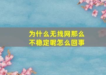 为什么无线网那么不稳定呢怎么回事