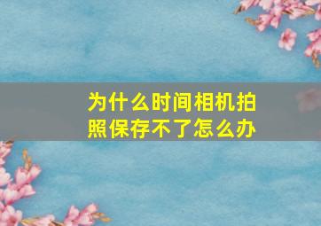 为什么时间相机拍照保存不了怎么办