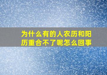 为什么有的人农历和阳历重合不了呢怎么回事