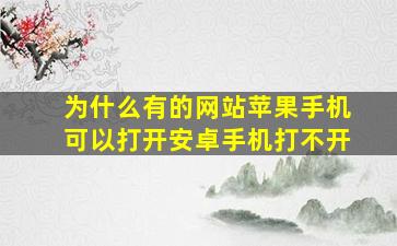 为什么有的网站苹果手机可以打开安卓手机打不开