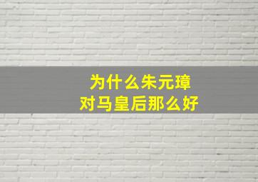 为什么朱元璋对马皇后那么好