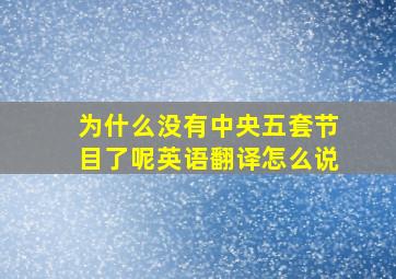 为什么没有中央五套节目了呢英语翻译怎么说