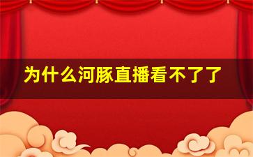 为什么河豚直播看不了了