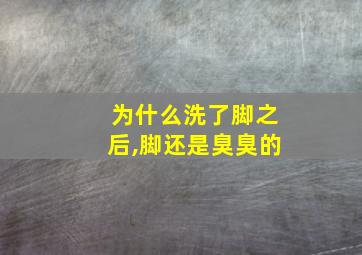 为什么洗了脚之后,脚还是臭臭的