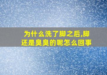 为什么洗了脚之后,脚还是臭臭的呢怎么回事