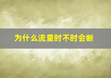 为什么流量时不时会断