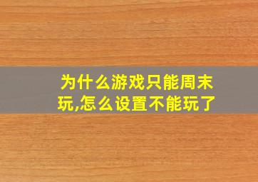 为什么游戏只能周末玩,怎么设置不能玩了