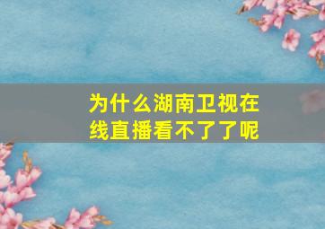 为什么湖南卫视在线直播看不了了呢