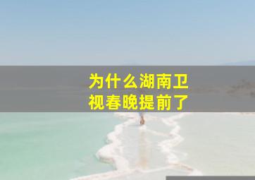 为什么湖南卫视春晚提前了