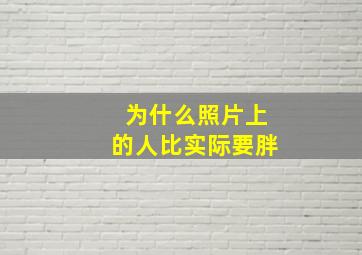 为什么照片上的人比实际要胖