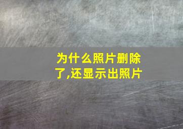 为什么照片删除了,还显示出照片