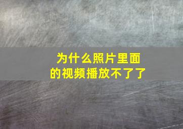 为什么照片里面的视频播放不了了