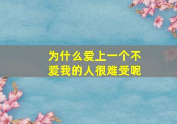 为什么爱上一个不爱我的人很难受呢